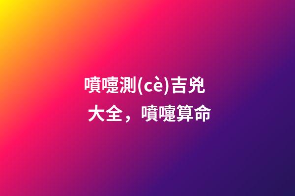 噴嚏測(cè)吉兇 大全，噴嚏算命-第1張-觀點(diǎn)-玄機(jī)派